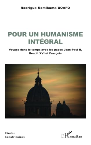 Pour un humanisme intégral: Voyage dans le temps avec les papes Jean-Paul II, Benoît XVI et François von Editions L'Harmattan