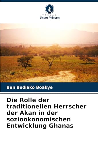 Die Rolle der traditionellen Herrscher der Akan in der sozioökonomischen Entwicklung Ghanas von Verlag Unser Wissen
