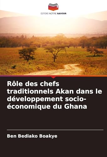 Rôle des chefs traditionnels Akan dans le développement socio-économique du Ghana von Editions Notre Savoir