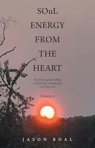 SOuL ENERGY FROM THE HEART: The WAY and the WORK to Heal Your Trauma and Love Your Life Volume 1 von Balboa Press