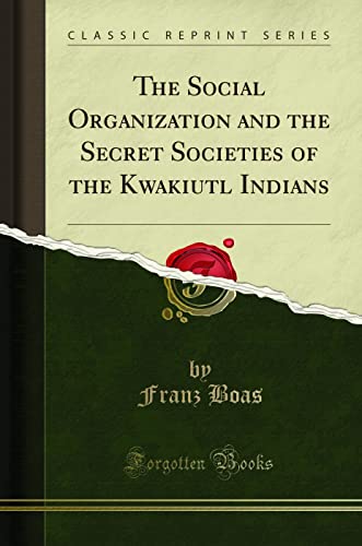 The Social Organization and the Secret Societies of the Kwakiutl Indians (Classic Reprint)