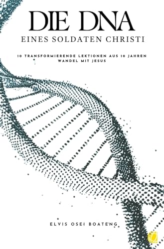 Die DNA eines Soldaten Christi: 10 transformierende Lektionen aus 10 Jahren Wandel mit Jesus Die DNA eines Soldaten Christi: 10 transformierende Lektionen aus 10 Jahren Wandel mit Jesus