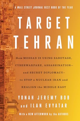 Target Tehran: How Mossad Is Using Sabotage, Cyberwarfare, Assassination – and Secret Diplomacy – to Realign the Middle East Target Tehran: How Mossad Is Using Sabotage, Cyberwarfare, Assassination – and Secret Diplomacy – to Realign the Middle East