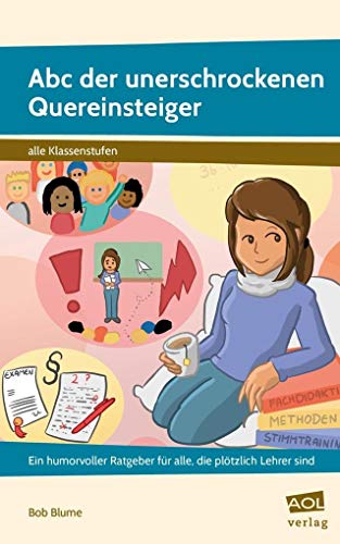 Abc der unerschrockenen Quereinsteiger: Ein humorvoller Ratgeber für alle, die plötzlich Lehrer sind (Alle Klassenstufen)