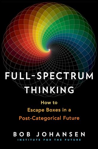 Full-Spectrum Thinking: How to Escape Boxes in a Post-Categorical Future von Berrett-Koehler
