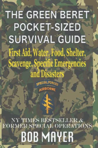 The Green Beret Pocket-Sized Survival Guide: First Aid, Water, Food, Shelter, Scavenge, Specific Emergencies and Disasters (The Green Beret Guide)