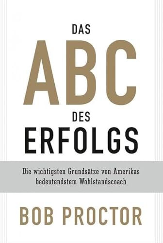 Das ABC des Erfolgs: Die wichtigsten Grundsätze von Amerikas bedeutendsten Wohlstandscoach