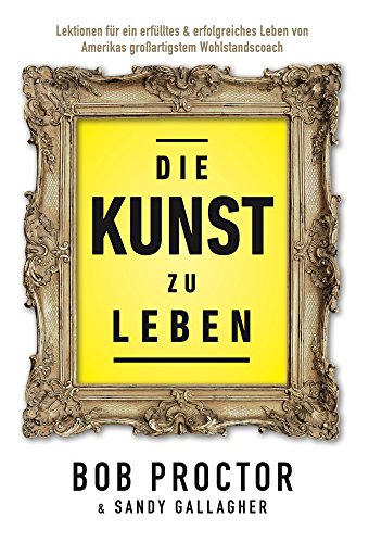 Die Kunst zu Leben: Lektionen für ein erfülltes 6 erfolgsreiches Leben von Amerikas großartigstem Wohlstandscoach