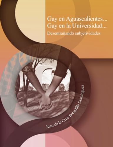 Gay en Aguascalientes... Gay en la Universidad...: Desentrañando subjetividades Gay en Aguascalientes... Gay en la Universidad...: Desentrañando subjetividades von Universidad Autónoma de Aguascalientes
