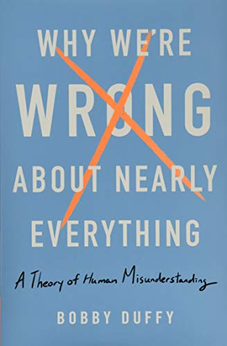 Why We're Wrong About Nearly Everything: A Theory of Human Misunderstanding