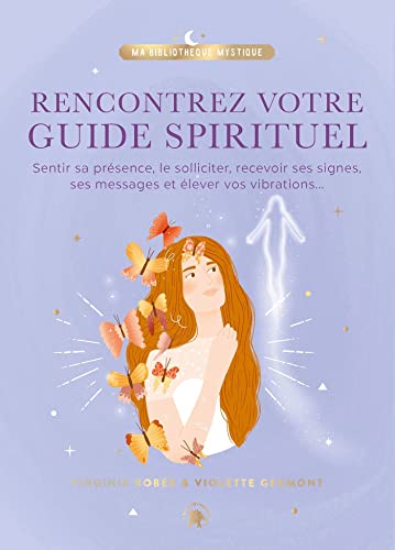 Rencontrez votre guide spirituel: Sentir sa présence, le solliciter, recevoir ses signes, ses messages et élever vos vibrations