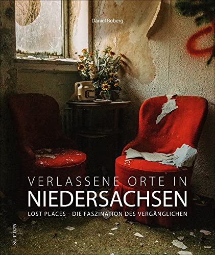 Bildband: Verlassene Orte in Niedersachsen. Lost Places – Die Faszination des Vergänglichen: Brillante Fotografien zeigen mit viel Liebe zum Detail stumme Zeugen der Vergangenheit. von Sutton