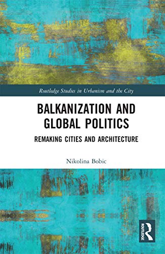 Balkanization and Global Politics: Remaking Cities and Architecture (Routledge Studies in Urbanism and the City) von Routledge