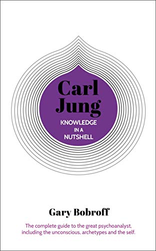 Knowledge in a Nutshell: Carl Jung: The complete guide to the great psychoanalyst, including the unconscious, archetypes and the self Knowledge in a Nutshell: Carl Jung: The complete guide to the great psychoanalyst, including the unconscious, archetypes and the self