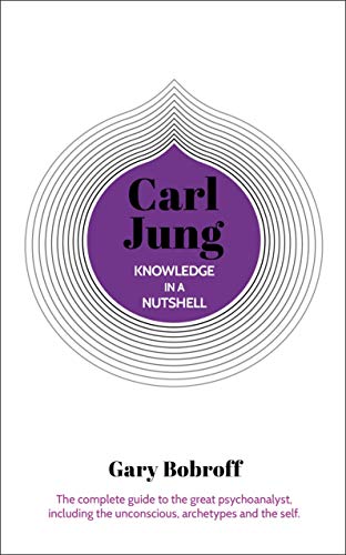 Knowledge in a Nutshell: Carl Jung: The complete guide to the great psychoanalyst, including the unconscious, archetypes and the self