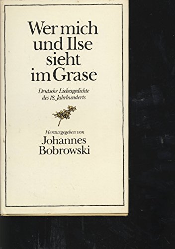 Wer mich und Ilse sieht im Grase. Deutsche Poeten des achtzehnten Jahrhunderts über die Liebe und das Frauenzimmer