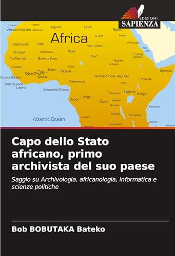 Capo dello Stato africano, primo archivista del suo paese: Saggio su Archivologia, africanologia, informatica e scienze politiche von Edizioni Sapienza