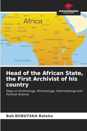 Head of the African State, the First Archivist of his country: Essay on Archivology, Africanology, Informatology and Political Science von Our Knowledge Publishing