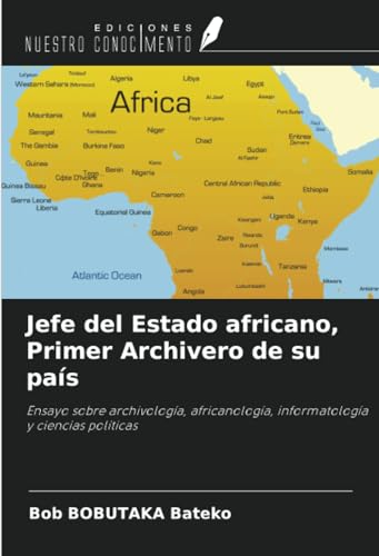 Jefe del Estado africano, Primer Archivero de su país: Ensayo sobre archivología, africanología, informatología y ciencias políticas von Ediciones Nuestro Conocimiento