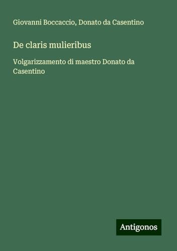 De claris mulieribus: Volgarizzamento di maestro Donato da Casentino De claris mulieribus: Volgarizzamento di maestro Donato da Casentino von Antigonos Verlag