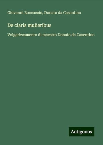De claris mulieribus: Volgarizzamento di maestro Donato da Casentino De claris mulieribus: Volgarizzamento di maestro Donato da Casentino von Antigonos Verlag