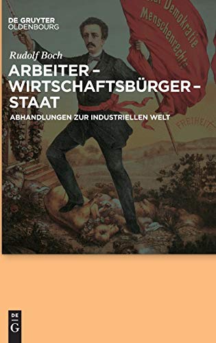 Arbeiter - Wirtschaftsbürger - Staat: Abhandlungen zur Industriellen Welt von Walter de Gruyter