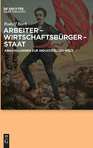 Arbeiter - Wirtschaftsbürger - Staat: Abhandlungen zur Industriellen Welt