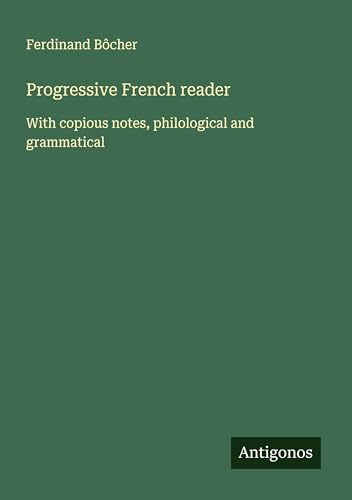 Progressive French reader: With copious notes, philological and grammatical von Antigonos Verlag