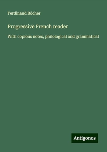 Progressive French reader: With copious notes, philological and grammatical von Antigonos Verlag