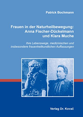 Frauen in der Naturheilbewegung: Anna Fischer-Dückelmann und Klara Muche: Ihre Lebenswege, medizinischen und insbesondere frauenheilkundlichen Auffassungen (Schriften zur Medizingeschichte)