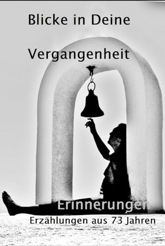 Blicke in Deine Vergangenheit: Erinnerungen Erzählungen aus 73 Jahren von Independently published