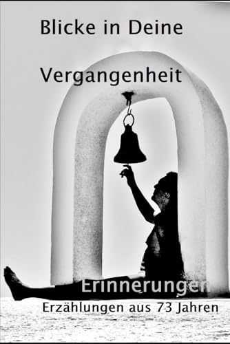 Blicke in Deine Vergangenheit: Erinnerungen Erzählungen aus 73 Jahren von Independently published