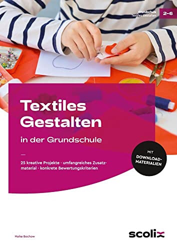 Textiles Gestalten in der Grundschule: 25 kreative Projekte - umfangreiches Zusatzmaterial - konkrete Bewertungskriterien (2. bis 6. Klasse) von scolix in der AAP Lehrerwelt GmbH