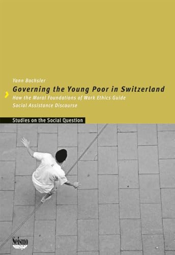 Governing the Young Poor in Switzerland: How the Moral Foundations of Work Ethics Guide Social Assistance Discourse (Schriften zur Sozialen Frage) von Seismo Verlag
