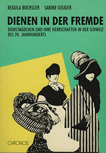 Dienen in der Fremde: Dienstmädchen und ihre Herrschaften in der Schweiz des 20. Jahrhunderts
