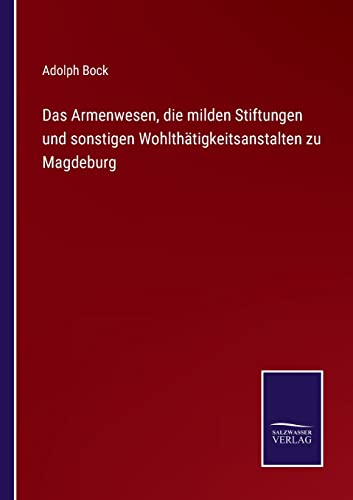 Das Armenwesen, die milden Stiftungen und sonstigen Wohlthätigkeitsanstalten zu Magdeburg