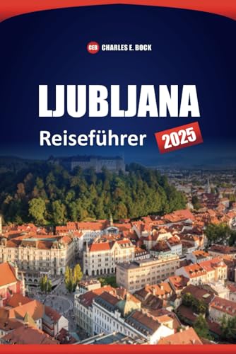 LJUBLJANA Reiseführer 2025: Top-Attraktionen, versteckte Schätze, lokale Küche, Aktivitäten und Insider-Tipps für die Erkundung von Sloweniens Hauptstadt LJUBLJANA Reiseführer 2025: Top-Attraktionen, versteckte Schätze, lokale Küche, Aktivitäten und Insider-Tipps für die Erkundung von Sloweniens Hauptstadt von Independently published