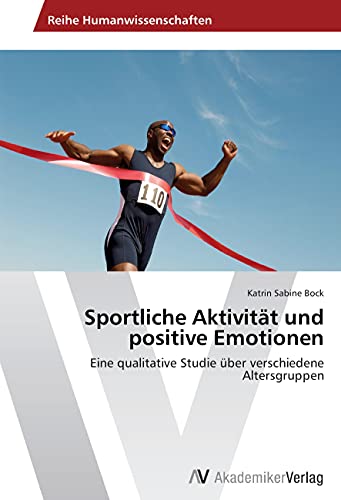Sportliche Aktivität und positive Emotionen: Eine qualitative Studie über verschiedene Altersgruppen Sportliche Aktivität und positive Emotionen: Eine qualitative Studie über verschiedene Altersgruppen von AV Akademikerverlag
