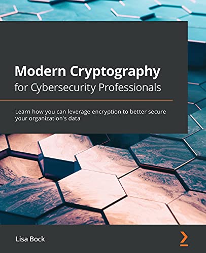 Modern Cryptography for Cybersecurity Professionals: Learn how you can leverage encryption to better secure your organization's data