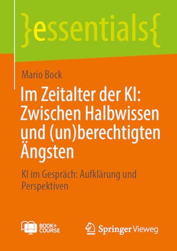 Im Zeitalter der KI: Zwischen Halbwissen und (un)berechtigten Ängsten: KI im Gespräch: Aufklärung und Perspektiven (essentials) von Springer Vieweg