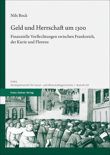 Geld und Herrschaft um 1300: Finanzielle Verflechtungen zwischen Frankreich, der Kurie und Florenz (Vierteljahrschrift für Sozial- und Wirtschaftsgeschichte. Beihefte)