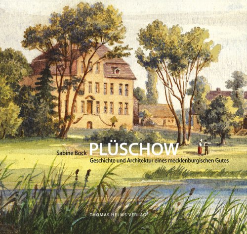 Plüschow: Geschichte und Architektur eines mecklenburgischen Gutes (Geschichte, Architektur, Kunst: Beiträge zu den Kulturlandschaften Mecklenburg und Vorpommern)