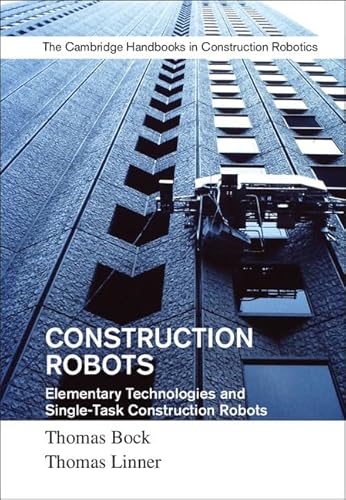 Construction Robots: Elementary Technologies and Single-Task Construction Robots (Cambridge Handbooks on Construction Robotics)