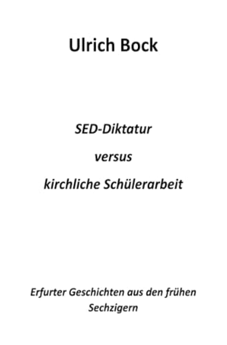 SED-Diktatur versus kirchliche Schülerarbeit: Erfurter Geschichten aus den frühen Sechzigern von epubli
