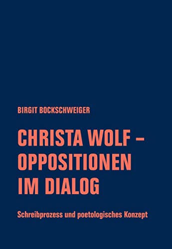 Christa Wolf - Oppositionen im Dialog: Schreibprozess und poetologisches Konzept (Christa-Wolf-Forum)