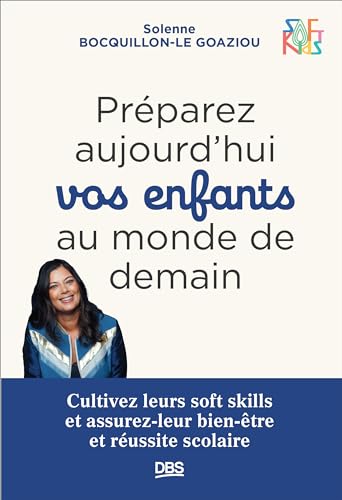 Préparez aujourd’hui vos enfants au monde de demain: Cultivez leurs soft skills et assurez-leur bien-être et réussite scolaire - SOFT KIDS