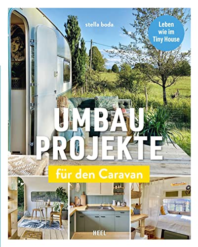 Umbauprojekte für den Caravan: Leben wie im Tiny House. Camper, Wohnwagen, Bauwagen ganz einfach umbauen. DIY Caravan Makeover: Detaillierte Anleitungen für Umbau und Ausbau alter Wohnwagen & Co. von Heel Verlag GmbH