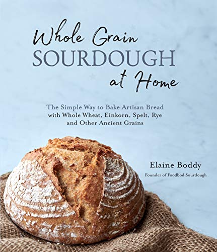 Whole Grain Sourdough at Home: The Simple Way to Bake Artisan Bread With Whole Wheat, Einkorn, Spelt, Rye and Other Ancient Grains Whole Grain Sourdough at Home: The Simple Way to Bake Artisan Bread With Whole Wheat, Einkorn, Spelt, Rye and Other Ancient Grains