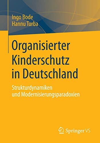 Organisierter Kinderschutz in Deutschland: Strukturdynamiken und Modernisierungsparadoxien von Springer VS