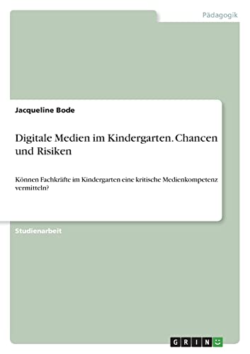 Digitale Medien im Kindergarten. Chancen und Risiken: Können Fachkräfte im Kindergarten eine kritische Medienkompetenz vermitteln? von GRIN Verlag